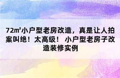 72㎡小户型老房改造，真是让人拍案叫绝！太高级！ 小户型老房子改造装修实例